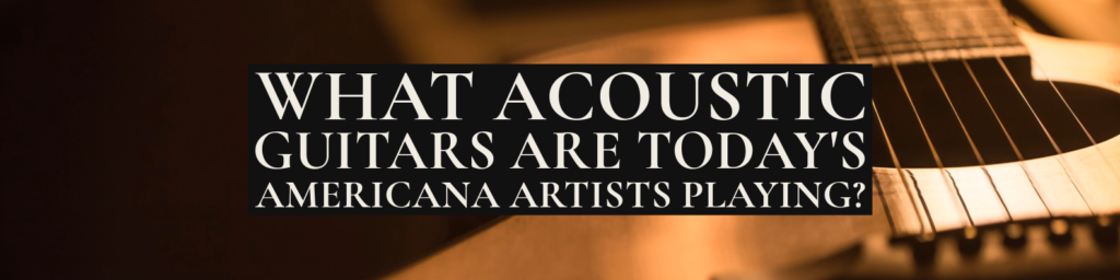 what-acoustic-guitars-are-today's-americana-artists-playing
